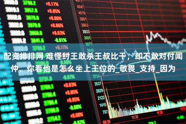 配资排排网 难怪纣王敢杀王叔比干，却不敢对付闻仲，你看他是怎么坐上王位的_敬畏_支持_因为