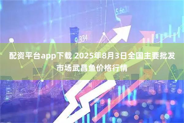 配资平台app下载 2025年8月3日全国主要批发市场武昌鱼价格行情