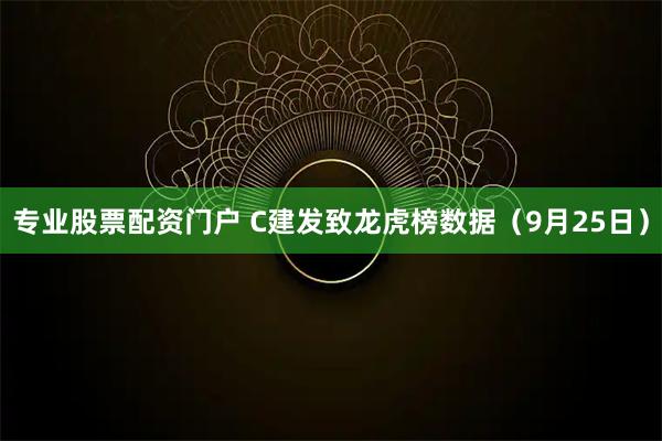 专业股票配资门户 C建发致龙虎榜数据（9月25日）