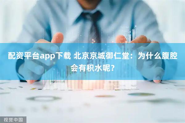 配资平台app下载 北京京城御仁堂:为什么腹腔会有积水呢?