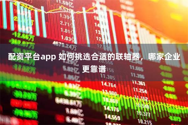 配资平台app 如何挑选合适的联轴器，哪家企业更靠谱