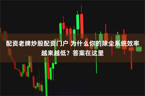 配资老牌炒股配资门户 为什么你的除尘系统效率越来越低？答案在这里