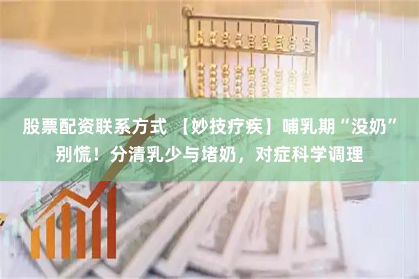 股票配资联系方式 【妙技疗疾】哺乳期“没奶”别慌！分清乳少与堵奶，对症科学调理