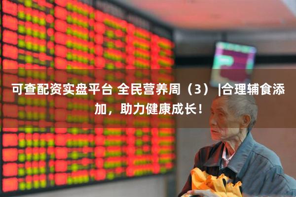 可查配资实盘平台 全民营养周（3） |合理辅食添加，助力健康成长！